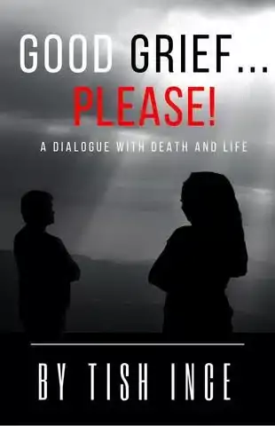 Good Grief...Please! A Dialogue with Death and Life - By Tish Ince